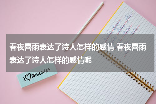 春夜喜雨表达了诗人怎样的感情 春夜喜雨表达了诗人怎样的感情呢