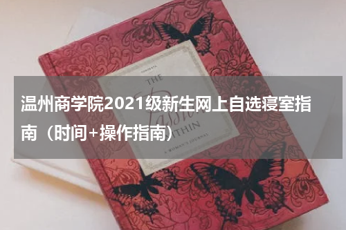 温州商学院2021级新生网上自选寝室指南（时间+操作指南）