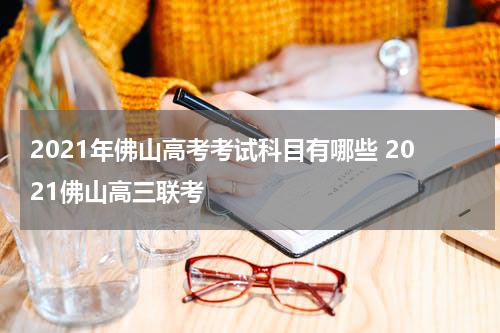 2021年佛山高考考试科目有哪些 2021佛山高三联考
