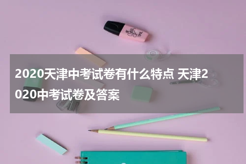 2020天津中考试卷有什么特点 天津2020中考试卷及答案