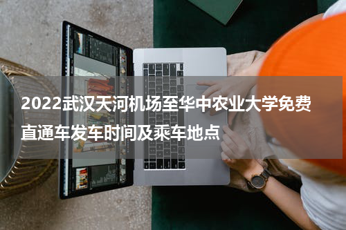 2022武汉天河机场至华中农业大学免费直通车发车时间及乘车地点
