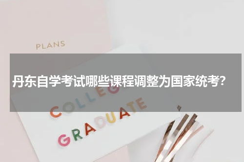 丹东自学考试哪些课程调整为国家统考？