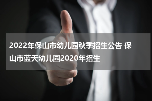 2022年保山市幼儿园秋季招生公告 保山市蓝天幼儿园2020年招生