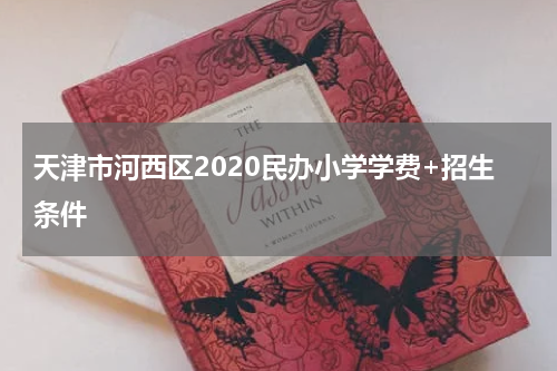 天津市河西区2020民办小学学费+招生条件