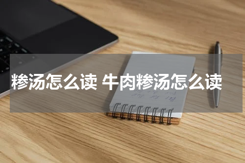 糁汤怎么读 牛肉糁汤怎么读