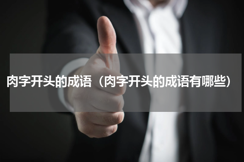 肉字开头的成语（肉字开头的成语有哪些）