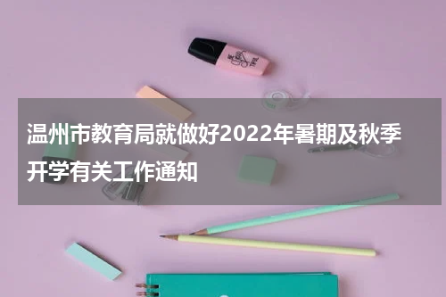 温州市教育局就做好2022年暑期及秋季开学有关工作通知