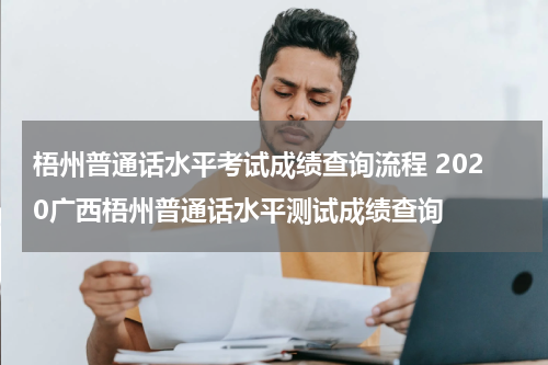 梧州普通话水平考试成绩查询流程 2020广西梧州普通话水平测试成绩查询