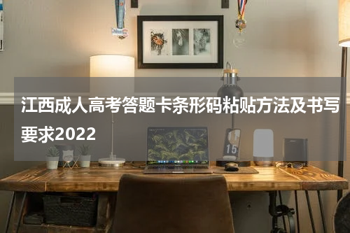 江西成人高考答题卡条形码粘贴方法及书写要求2022