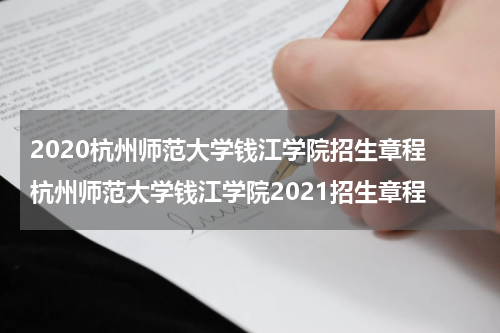 2020杭州师范大学钱江学院招生章程 杭州师范大学钱江学院2021招生章程