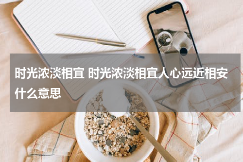 时光浓淡相宜 时光浓淡相宜人心远近相安什么意思