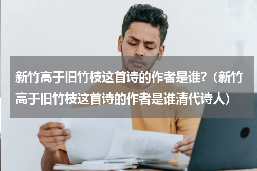 新竹高于旧竹枝这首诗的作者是谁?（新竹高于旧竹枝这首诗的作者是谁清代诗人）