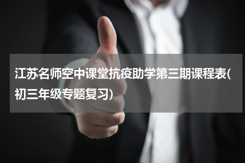 江苏名师空中课堂抗疫助学第三期课程表(初三年级专题复习）
