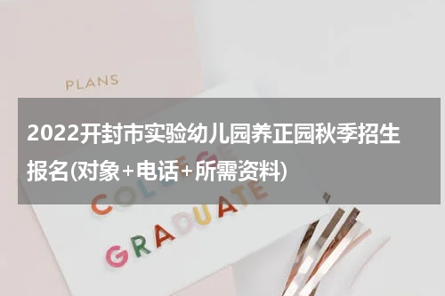 2022开封市实验幼儿园养正园秋季招生报名(对象+电话+所需资料)