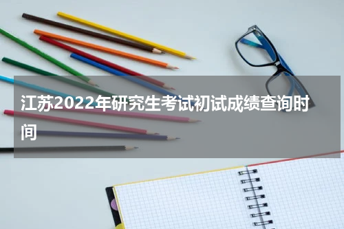 江苏2022年研究生考试初试成绩查询时间