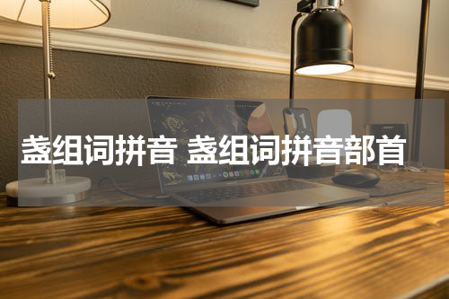 盏组词拼音 盏组词拼音部首
