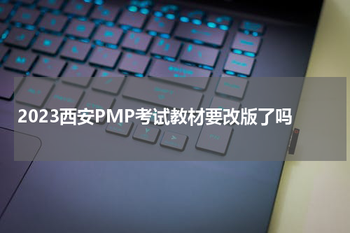 2023西安PMP考试教材要改版了吗