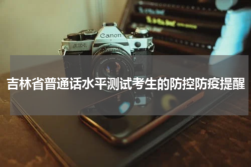 吉林省普通话水平测试考生的防控防疫提醒
