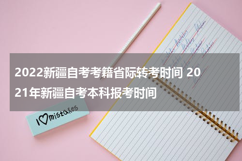 2022新疆自考考籍省际转考时间 2021年新疆自考本科报考时间
