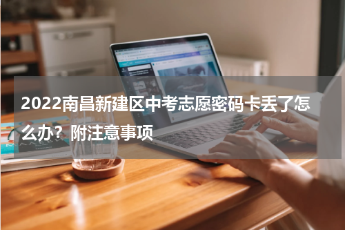 2022南昌新建区中考志愿密码卡丢了怎么办？附注意事项