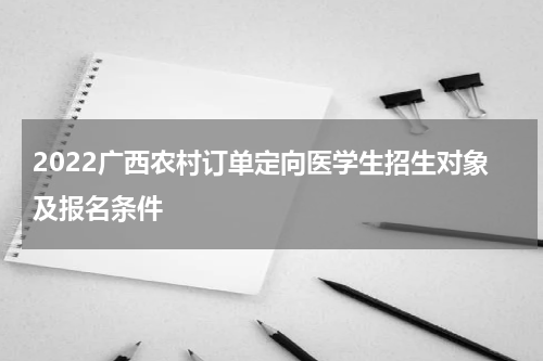 2022广西农村订单定向医学生招生对象及报名条件