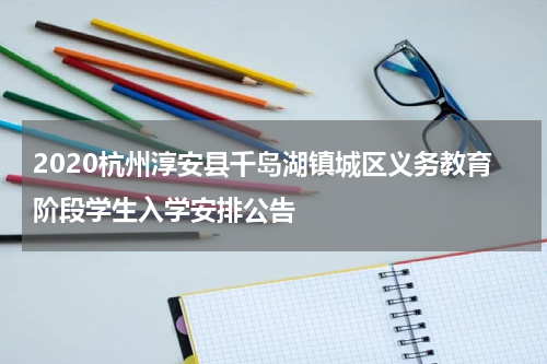 2020杭州淳安县千岛湖镇城区义务教育阶段学生入学安排公告