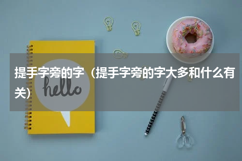 提手字旁的字（提手字旁的字大多和什么有关）