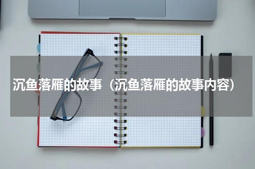沉鱼落雁的故事（沉鱼落雁的故事内容）