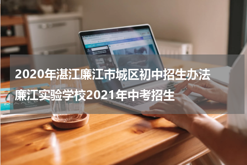 2020年湛江廉江市城区初中招生办法 廉江实验学校2021年中考招生