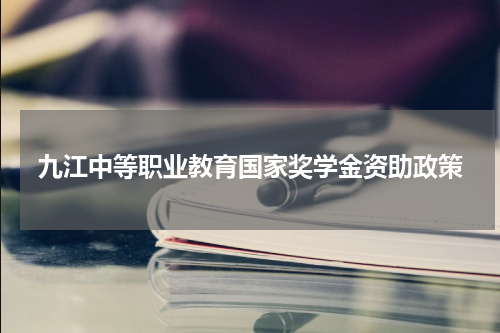 九江中等职业教育国家奖学金资助政策