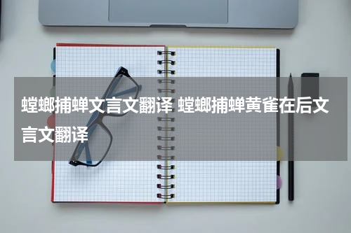 螳螂捕蝉文言文翻译 螳螂捕蝉黄雀在后文言文翻译