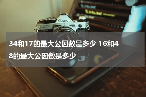 34和17的最大公因数是多少 16和48的最大公因数是多少
