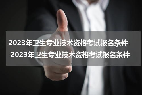 2023年卫生专业技术资格考试报名条件 2023年卫生专业技术资格考试报名条件