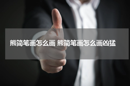 熊简笔画怎么画 熊简笔画怎么画凶猛