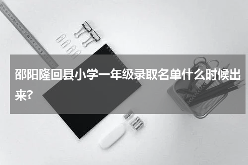 邵阳隆回县小学一年级录取名单什么时候出来?