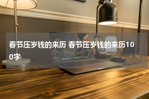 春节压岁钱的来历 春节压岁钱的来历100字