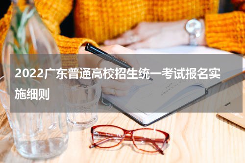 2022广东普通高校招生统一考试报名实施细则