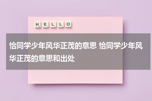 恰同学少年风华正茂的意思 恰同学少年风华正茂的意思和出处
