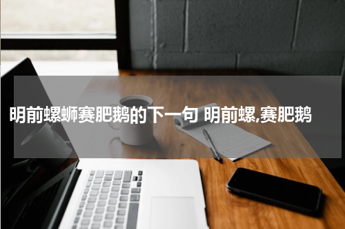 明前螺蛳赛肥鹅的下一句 明前螺,赛肥鹅