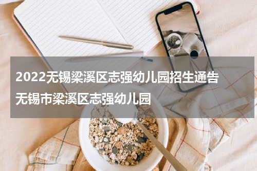 2022无锡梁溪区志强幼儿园招生通告 无锡市梁溪区志强幼儿园