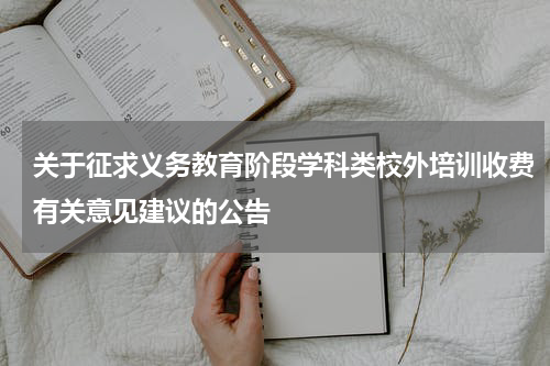 关于征求义务教育阶段学科类校外培训收费有关意见建议的公告