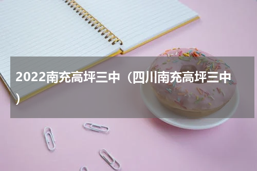 2022南充高坪三中（四川南充高坪三中）