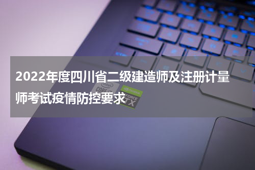 2022年度四川省二级建造师及注册计量师考试疫情防控要求
