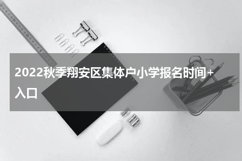 2022秋季翔安区集体户小学报名时间+入口