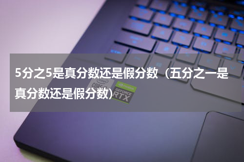 5分之5是真分数还是假分数（五分之一是真分数还是假分数）