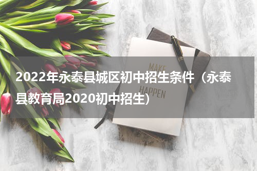 2022年永泰县城区初中招生条件（永泰县教育局2020初中招生）