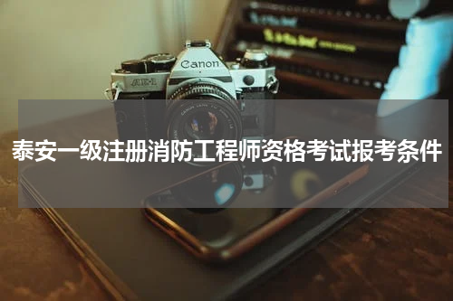 泰安一级注册消防工程师资格考试报考条件