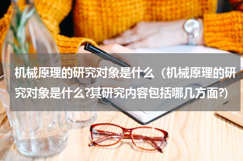 机械原理的研究对象是什么（机械原理的研究对象是什么?其研究内容包括哪几方面?）