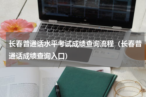 长春普通话水平考试成绩查询流程（长春普通话成绩查询入口）