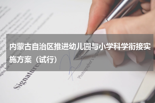 内蒙古自治区推进幼儿园与小学科学衔接实施方案（试行）